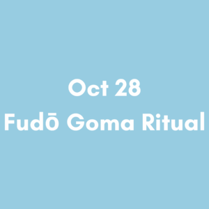 【Pass Holders Only】Oct 28 2pm – Fudō Goma Ritual